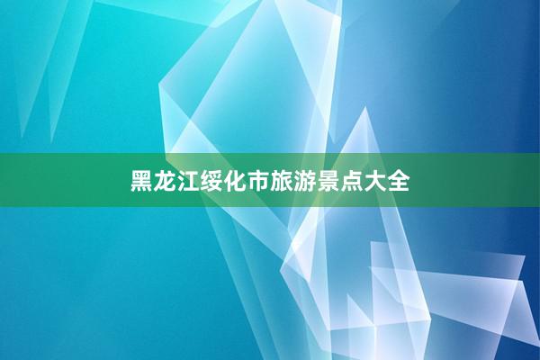 黑龙江绥化市旅游景点大全