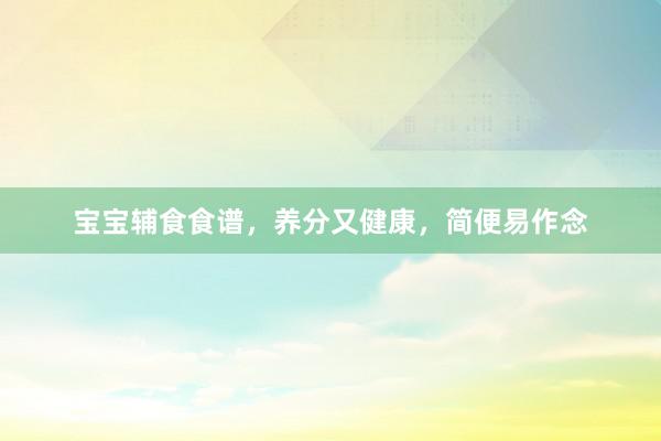 宝宝辅食食谱，养分又健康，简便易作念