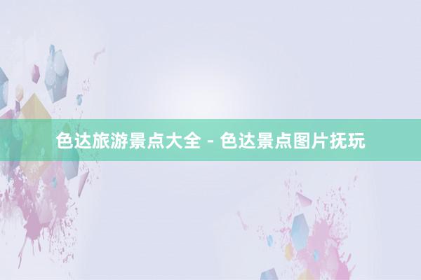 色达旅游景点大全 - 色达景点图片抚玩