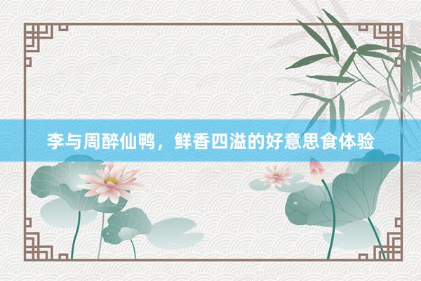 李与周醉仙鸭，鲜香四溢的好意思食体验