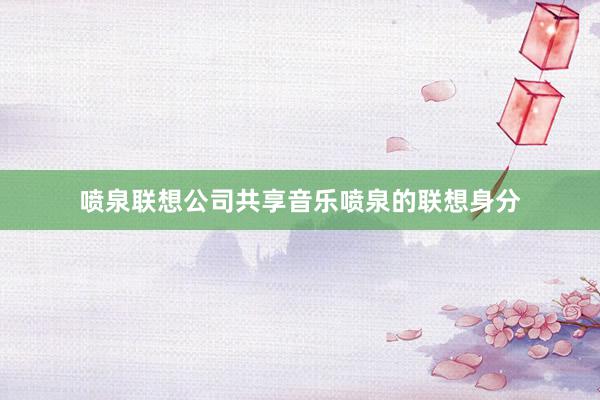 喷泉联想公司共享音乐喷泉的联想身分