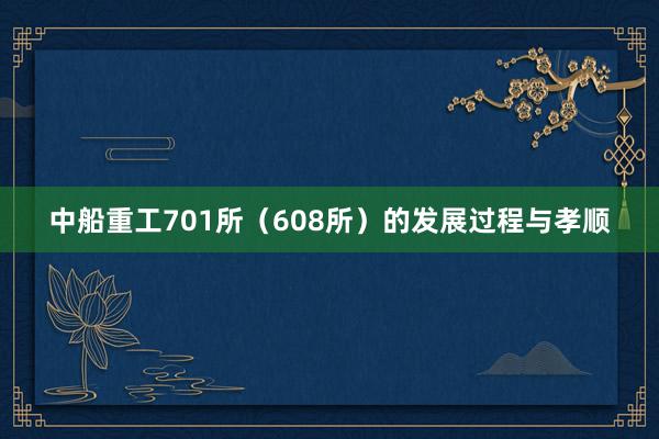中船重工701所（608所）的发展过程与孝顺