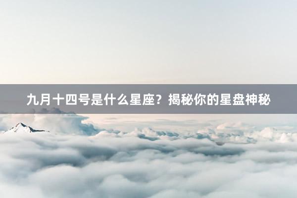 九月十四号是什么星座？揭秘你的星盘神秘