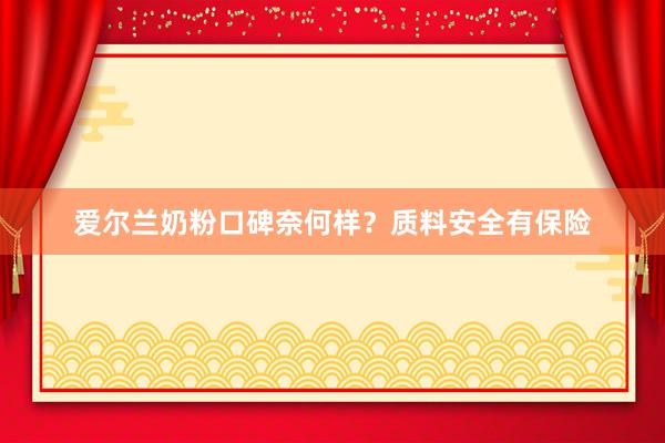 爱尔兰奶粉口碑奈何样？质料安全有保险