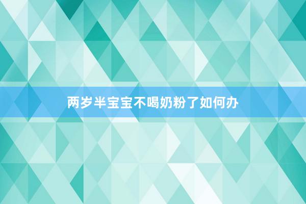 两岁半宝宝不喝奶粉了如何办